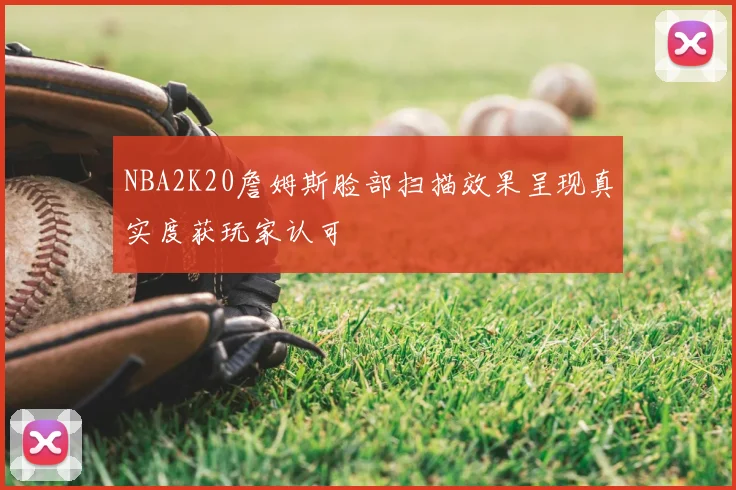 NBA2K20詹姆斯脸部扫描效果呈现真实度获玩家认可