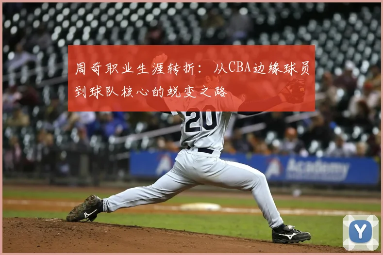 周奇职业生涯转折:从CBA边缘球员到球队核心的蜕变之路