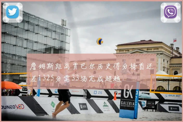 詹姆斯距离贾巴尔历史得分榜首还差1325分需33场完成超越