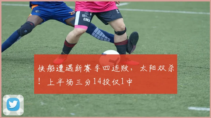 快船遭遇新赛季四连败,太阳双杀!上半场三分14投仅1中