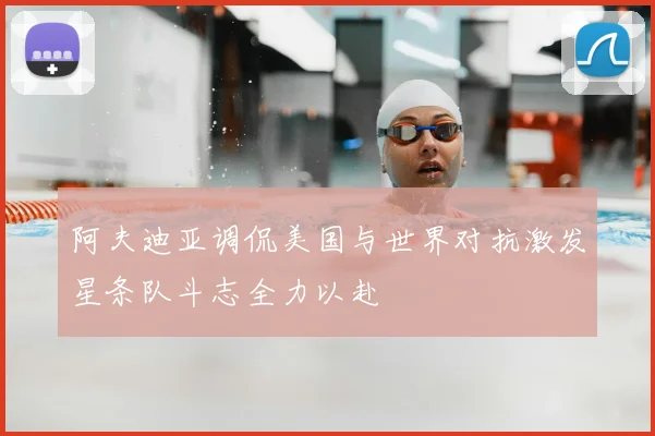 阿夫迪亚调侃美国与世界对抗激发星条队斗志全力以赴