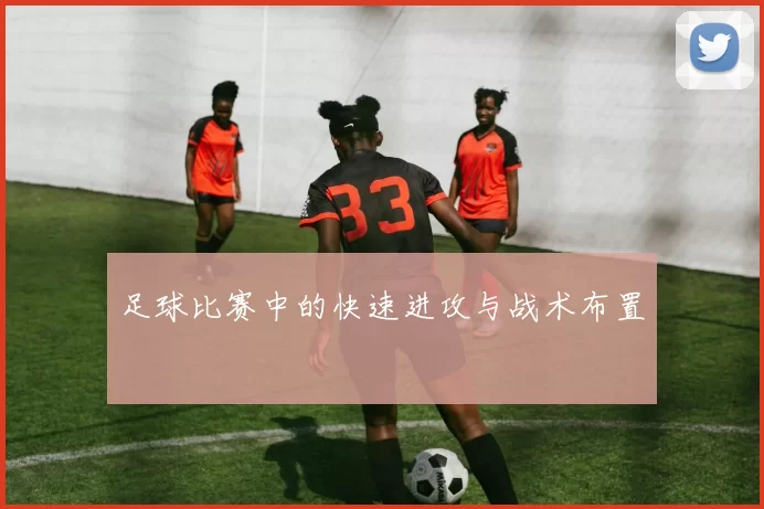 足球比赛中的快速进攻与战术布置