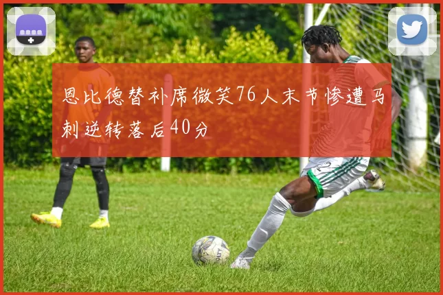 恩比德替补席微笑76人末节惨遭马刺逆转落后40分