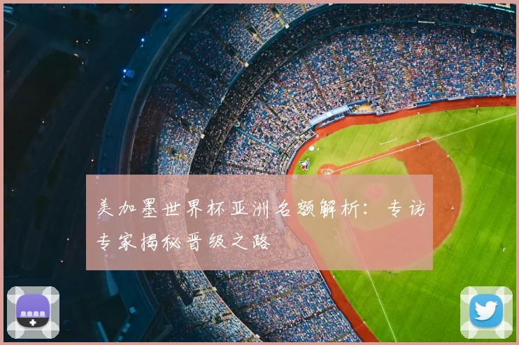 美加墨世界杯亚洲名额解析:专访专家揭秘晋级之路