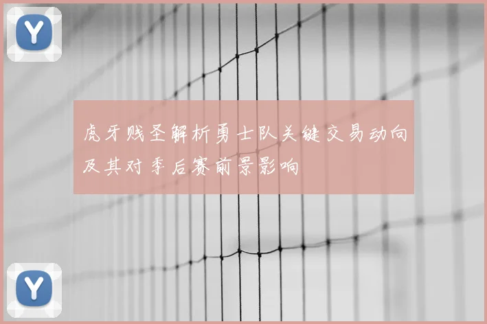 虎牙贱圣解析勇士队关键交易动向及其对季后赛前景影响