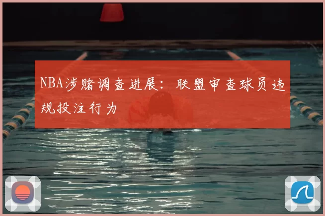 NBA涉赌调查进展：联盟审查球员违规投注行为