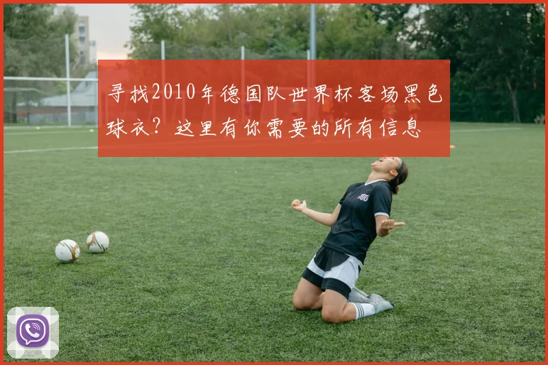 寻找2010年德国队世界杯客场黑色球衣?这里有你需要的所有信息