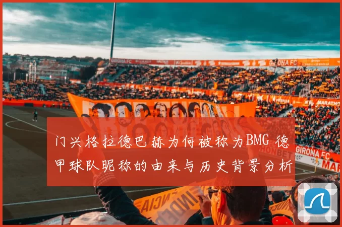 门兴格拉德巴赫为何被称为BMG 德甲球队昵称的由来与历史背景分析