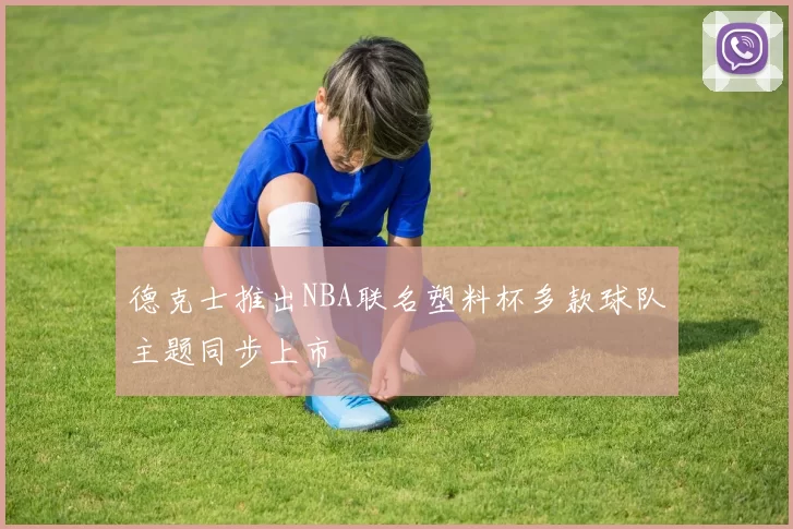 德克士推出NBA联名塑料杯多款球队主题同步上市