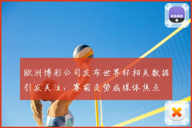 欧洲博彩公司发布世界杯相关数据引发关注,赛前走势成媒体焦点