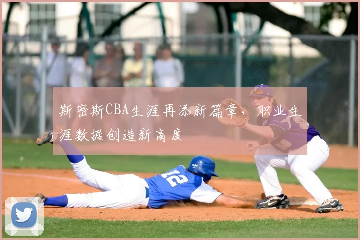 斯密斯CBA生涯再添新篇章，职业生涯数据创造新高度