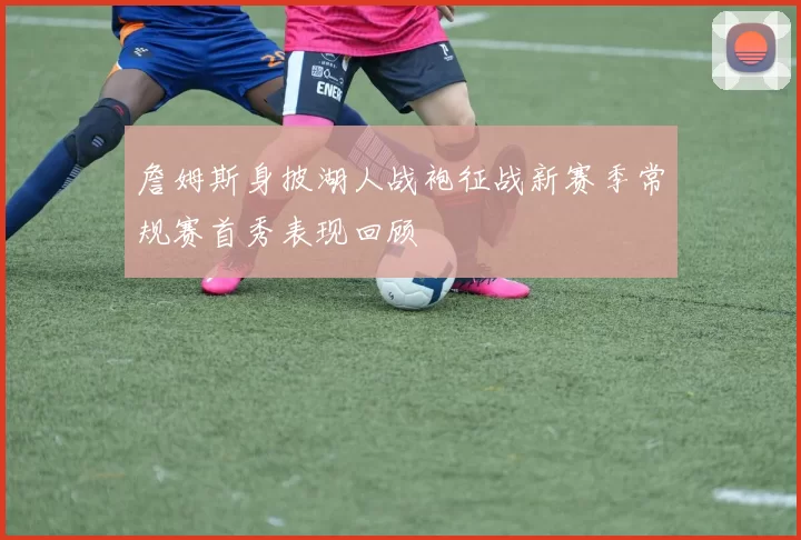 詹姆斯身披湖人战袍征战新赛季常规赛首秀表现回顾