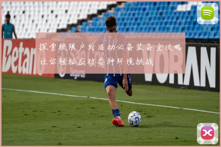 探索极限户外活动必备装备全攻略让你轻松应对各种环境挑战