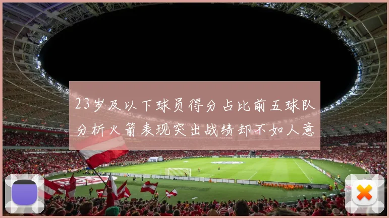 23岁及以下球员得分占比前五球队分析火箭表现突出战绩却不如人意