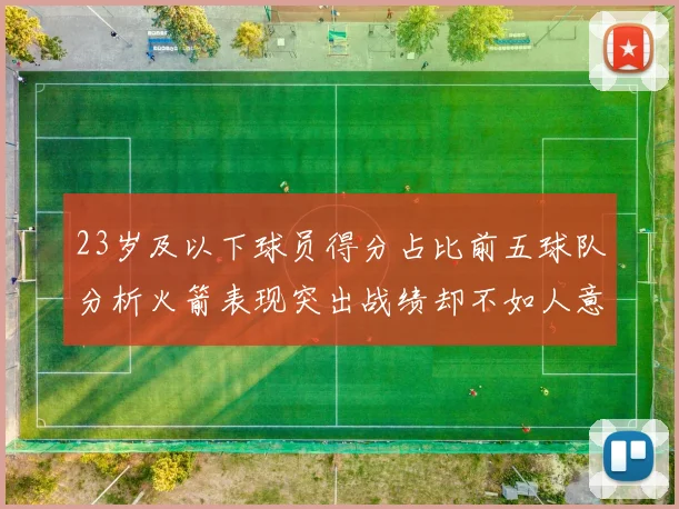23岁及以下球员得分占比前五球队分析火箭表现突出战绩却不如人意
