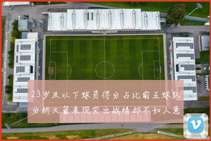23岁及以下球员得分占比前五球队分析火箭表现突出战绩却不如人意