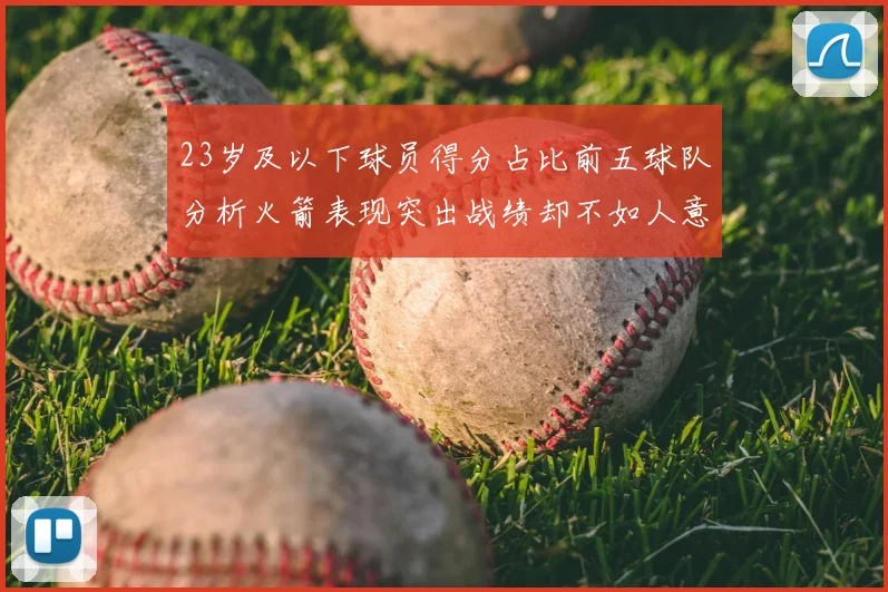 23岁及以下球员得分占比前五球队分析火箭表现突出战绩却不如人意