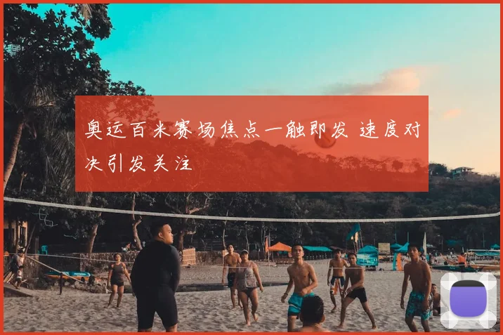 奥运百米赛场焦点一触即发 速度对决引发关注