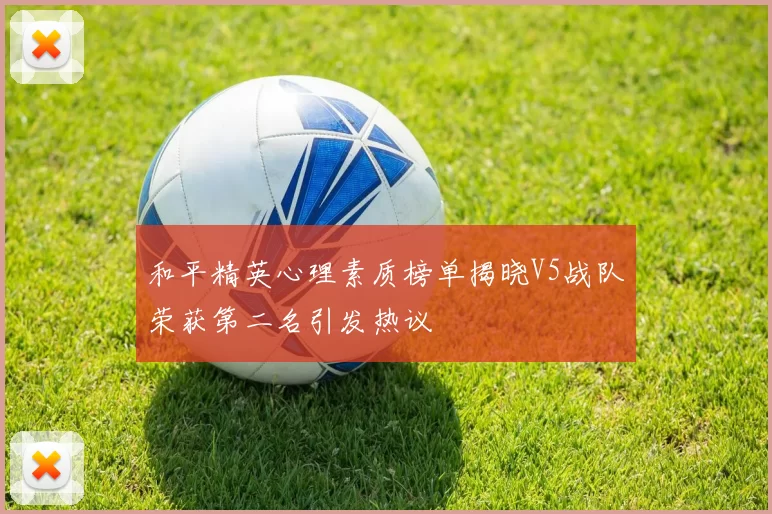 和平精英心理素质榜单揭晓V5战队荣获第二名引发热议