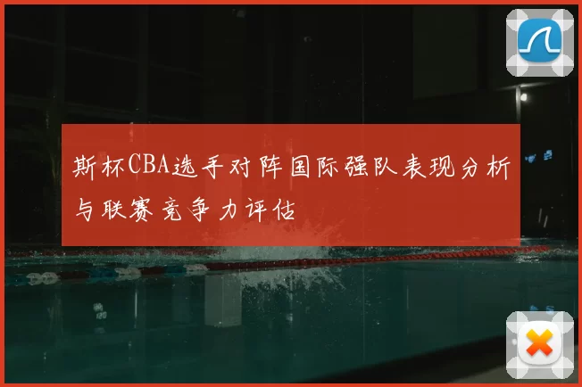 斯杯CBA选手对阵国际强队表现分析与联赛竞争力评估