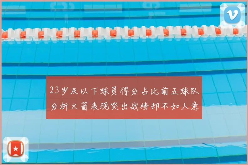 23岁及以下球员得分占比前五球队分析火箭表现突出战绩却不如人意