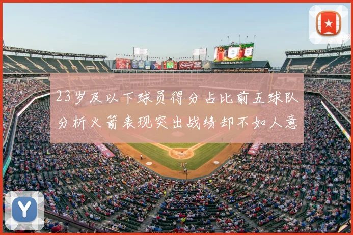 23岁及以下球员得分占比前五球队分析火箭表现突出战绩却不如人意