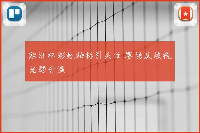 欧洲杯彩虹袖标引关注 赛场反歧视话题升温