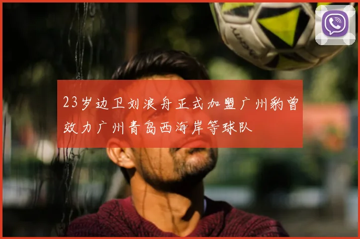 23岁边卫刘浪舟正式加盟广州豹曾效力广州青岛西海岸等球队