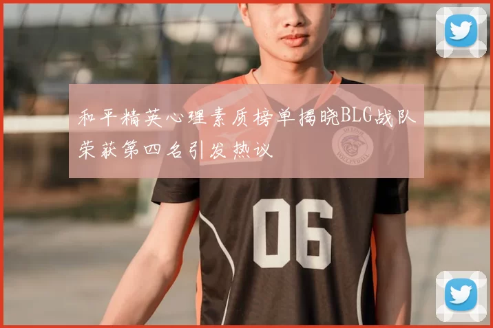 和平精英心理素质榜单揭晓BLG战队荣获第四名引发热议