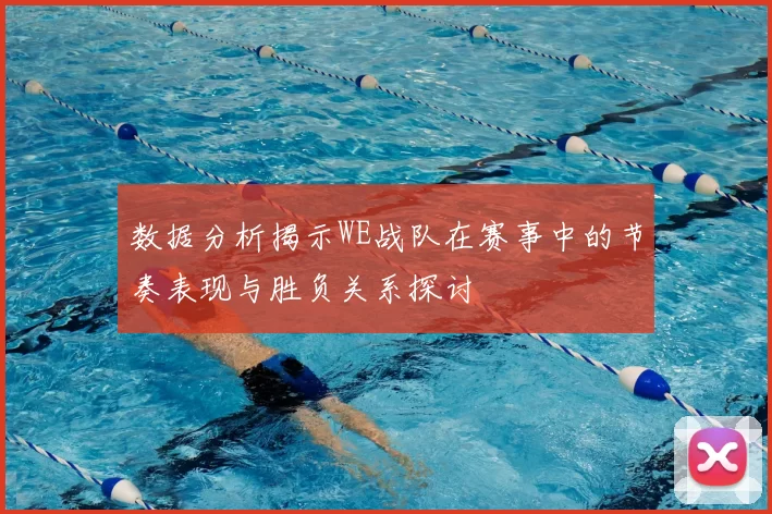 数据分析揭示WE战队在赛事中的节奏表现与胜负关系探讨
