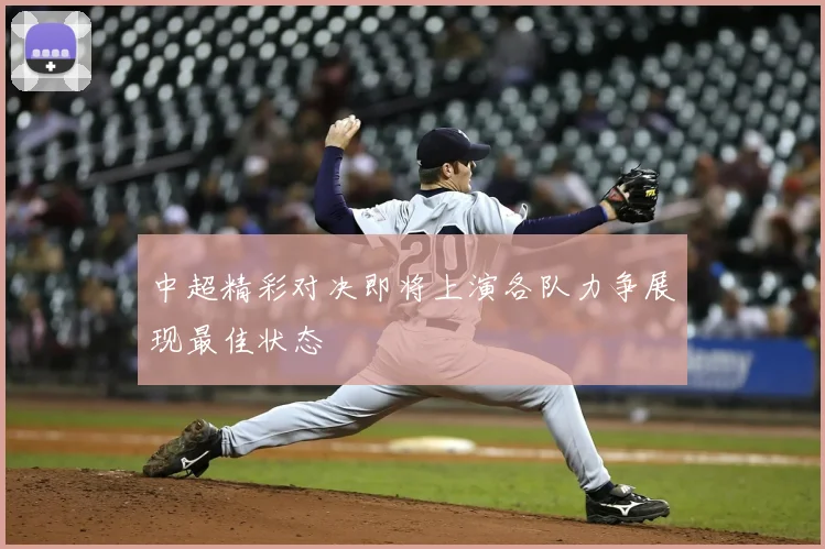 中超精彩对决即将上演各队力争展现最佳状态