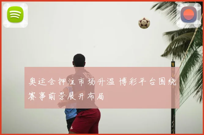 奥运会押注市场升温 博彩平台围绕赛事前景展开布局