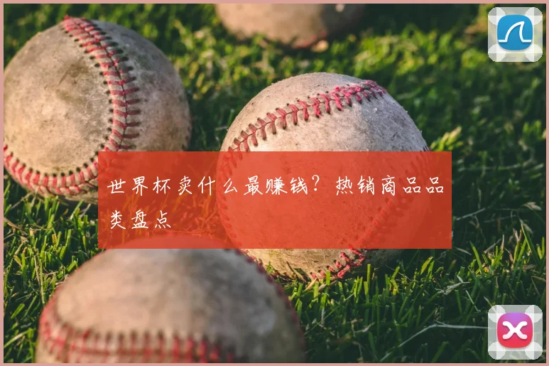 世界杯卖什么最赚钱?热销商品品类盘点