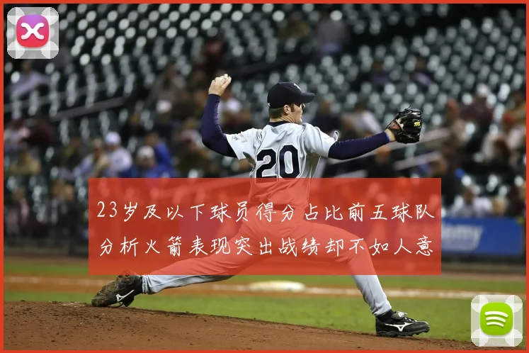 23岁及以下球员得分占比前五球队分析火箭表现突出战绩却不如人意