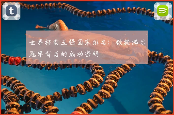 世界杯前五强国家排名:数据揭示冠军背后的成功密码