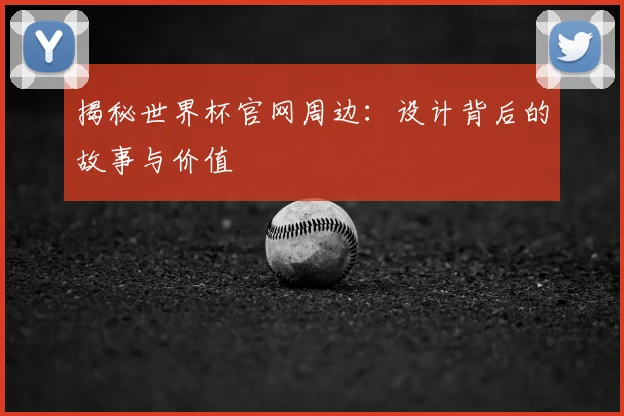 揭秘世界杯官网周边：设计背后的故事与价值