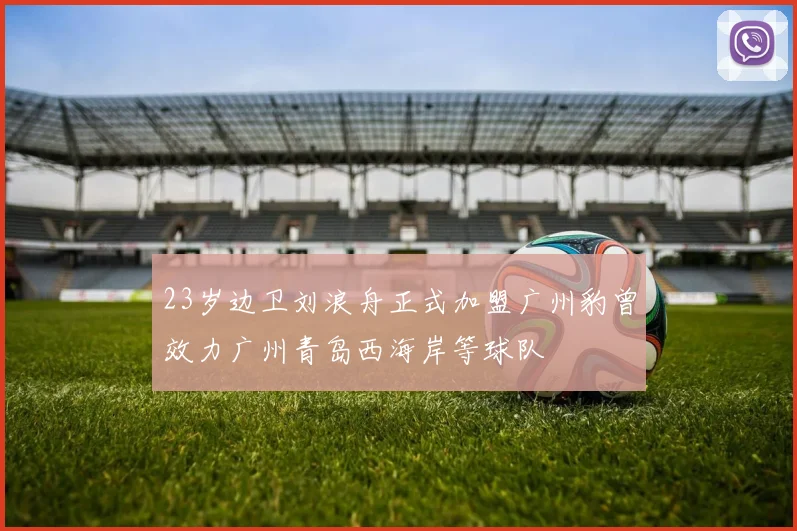 23岁边卫刘浪舟正式加盟广州豹曾效力广州青岛西海岸等球队