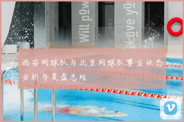 西安网球队与北京网球队赛后状态分析与复盘总结