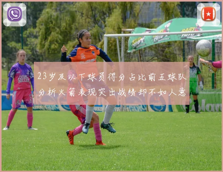 23岁及以下球员得分占比前五球队分析火箭表现突出战绩却不如人意