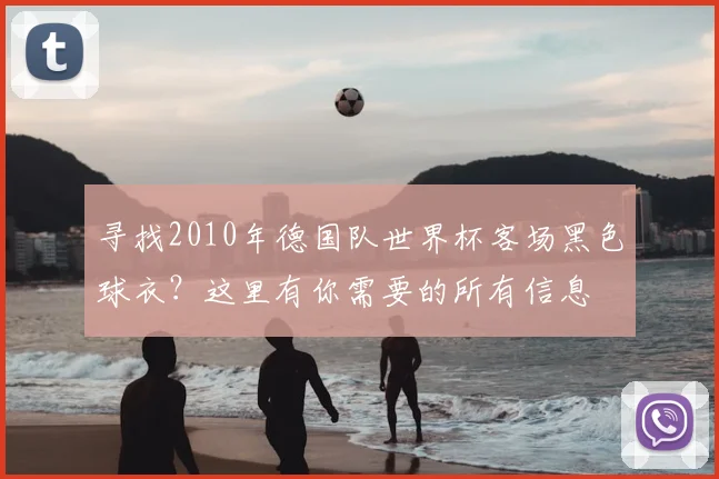 寻找2010年德国队世界杯客场黑色球衣?这里有你需要的所有信息