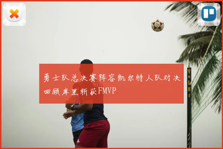 勇士队总决赛阵容凯尔特人队对决回顾库里斩获FMVP