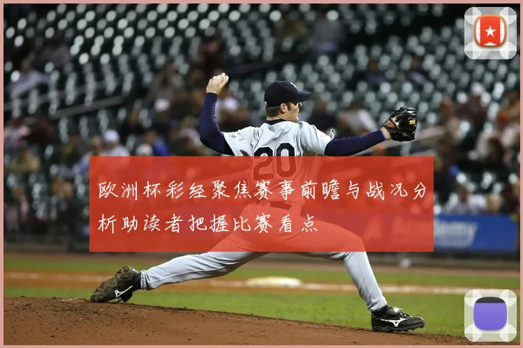 欧洲杯彩经聚焦赛事前瞻与战况分析助读者把握比赛看点