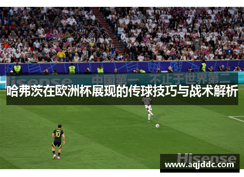 哈弗茨在欧洲杯展现的传球技巧与战术解析