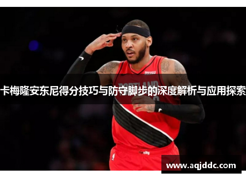 卡梅隆安东尼得分技巧与防守脚步的深度解析与应用探索