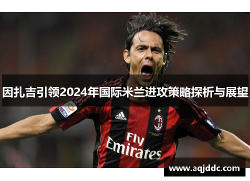 因扎吉引领2024年国际米兰进攻策略探析与展望