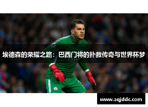 埃德森的荣耀之路：巴西门将的扑救传奇与世界杯梦