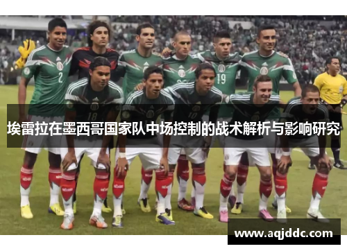 埃雷拉在墨西哥国家队中场控制的战术解析与影响研究