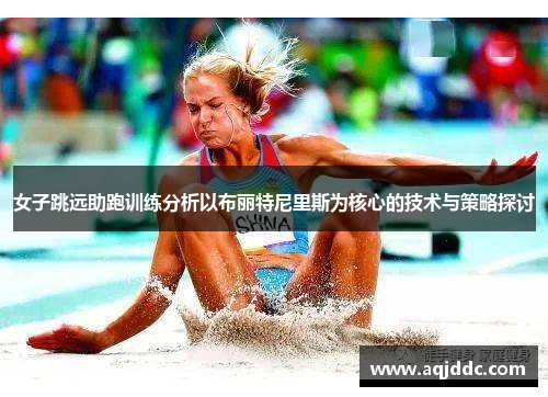 女子跳远助跑训练分析以布丽特尼里斯为核心的技术与策略探讨