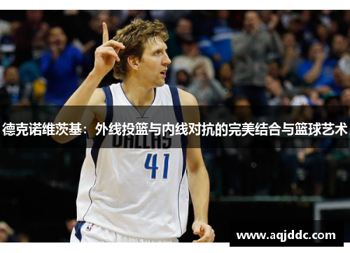 德克诺维茨基：外线投篮与内线对抗的完美结合与篮球艺术