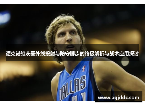 德克诺维茨基外线投射与防守脚步的终极解析与战术应用探讨